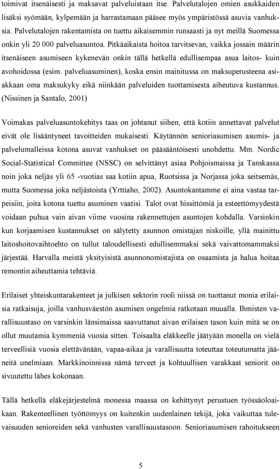 Pitkäaikaista hoitoa tarvitsevan, vaikka jossain määrin itsenäiseen asumiseen kykenevän onkin tällä hetkellä edullisempaa asua laitos kuin avohoidossa (esim.