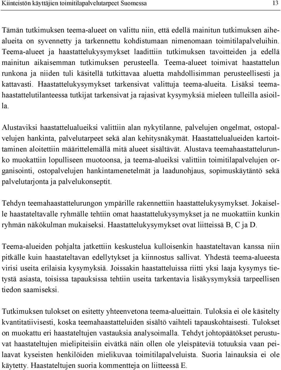 Teema-alueet toimivat haastattelun runkona ja niiden tuli käsitellä tutkittavaa aluetta mahdollisimman perusteellisesti ja kattavasti. Haastattelukysymykset tarkensivat valittuja teema-alueita.