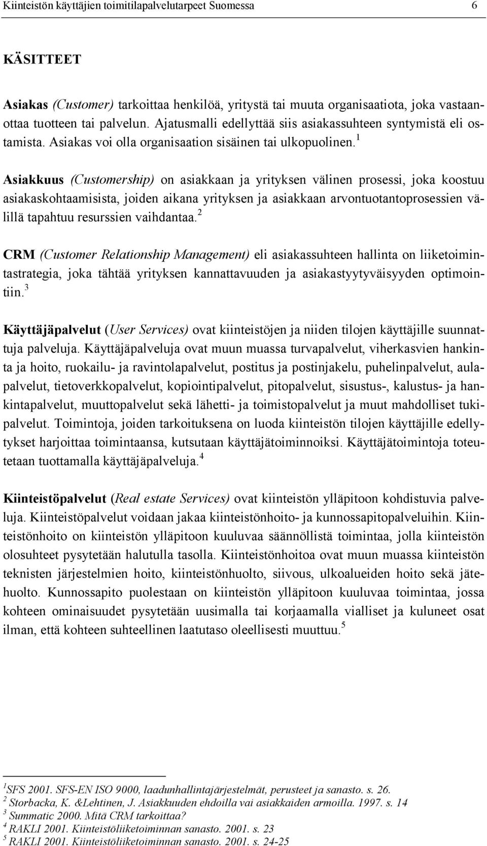 1 Asiakkuus (Customership) on asiakkaan ja yrityksen välinen prosessi, joka koostuu asiakaskohtaamisista, joiden aikana yrityksen ja asiakkaan arvontuotantoprosessien välillä tapahtuu resurssien