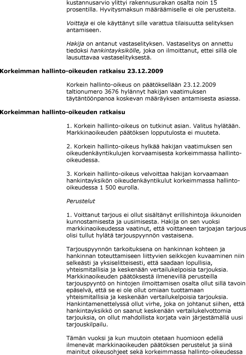 2009 Korkeimman hallinto-oikeuden ratkaisu Korkein hallinto-oikeus on päätöksellään 23.12.2009 taltionumero 3676 hylännyt hakijan vaatimuksen täytäntöönpanoa koskevan määräyksen antamisesta asiassa.