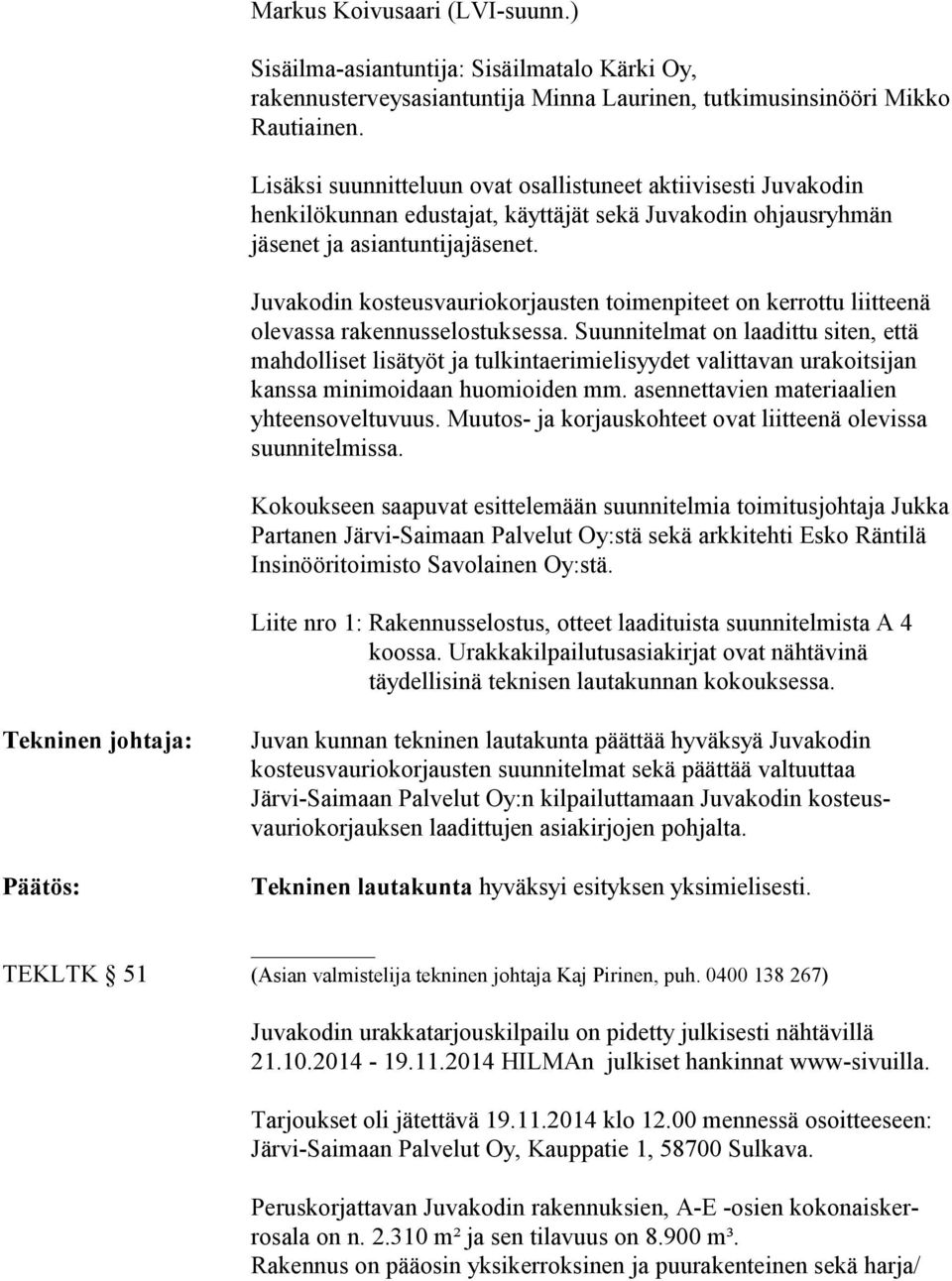 Juvakodin kosteusvauriokorjausten toimenpiteet on kerrottu liitteenä olevassa rakennusselostuksessa.