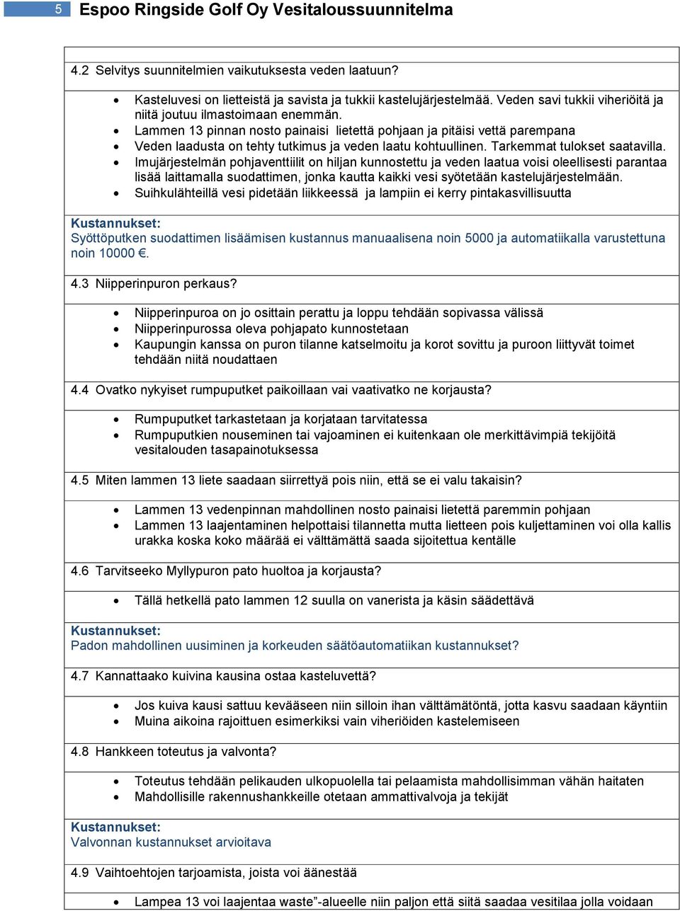 Lammen 13 pinnan nosto painaisi lietettä pohjaan ja pitäisi vettä parempana Veden laadusta on tehty tutkimus ja veden laatu kohtuullinen. Tarkemmat tulokset saatavilla.