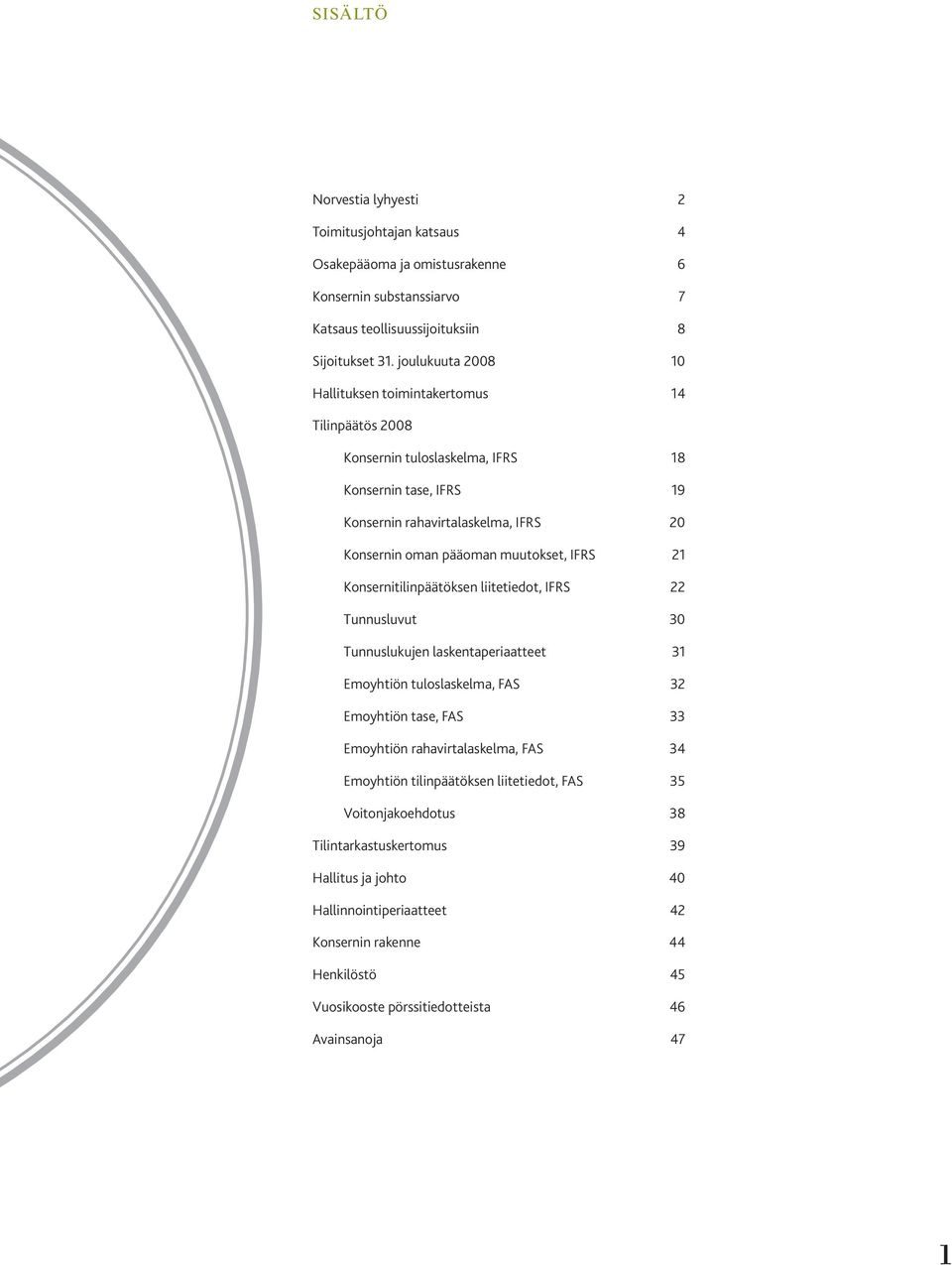 muutokset, IFRS 21 Konsernitilinpäätöksen liitetiedot, IFRS 22 Tunnusluvut 30 Tunnuslukujen laskentaperiaatteet 31 Emoyhtiön tuloslaskelma, FAS 32 Emoyhtiön tase, FAS 33 Emoyhtiön