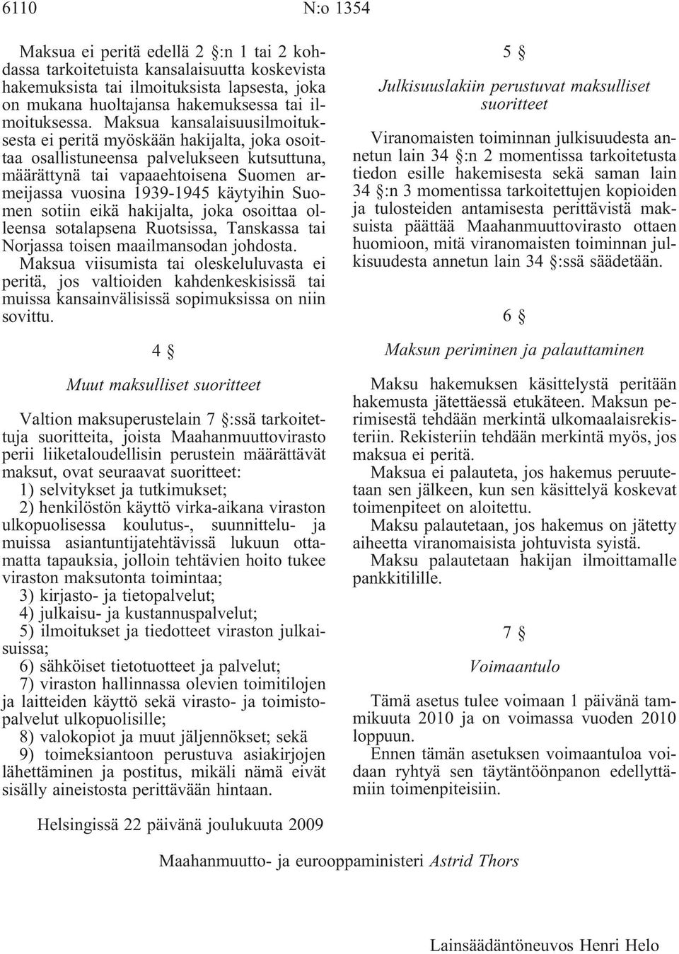 Suomen sotiin eikä hakijalta, joka osoittaa olleensa sotalapsena Ruotsissa, Tanskassa tai Norjassa toisen maailmansodan johdosta.