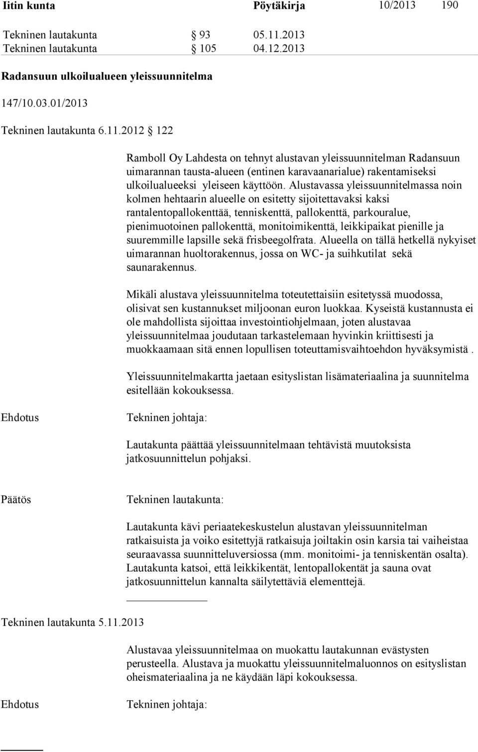 2012 122 Ramboll Oy Lahdesta on tehnyt alustavan yleissuunnitelman Radansuun uimarannan tausta-alueen (entinen karavaanarialue) rakentamiseksi ulkoilualueeksi yleiseen käyttöön.