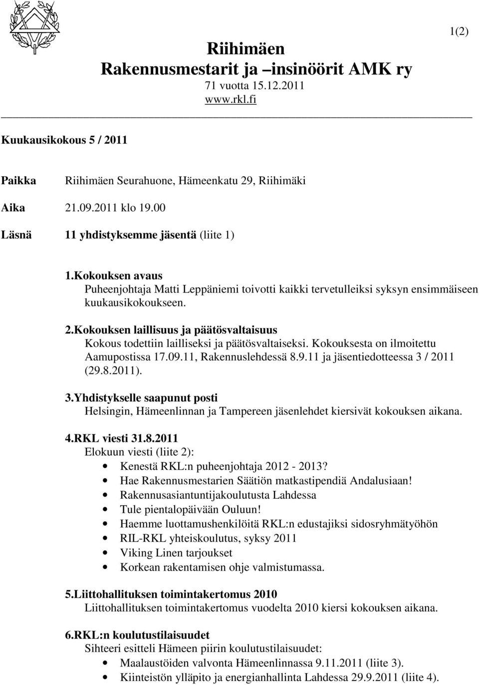 Kokouksen laillisuus ja päätösvaltaisuus Kokous todettiin lailliseksi ja päätösvaltaiseksi. Kokouksesta on ilmoitettu Aamupostissa 17.09.11, Rakennuslehdessä 8.9.11 ja jäsentiedotteessa 3 / 2011 (29.