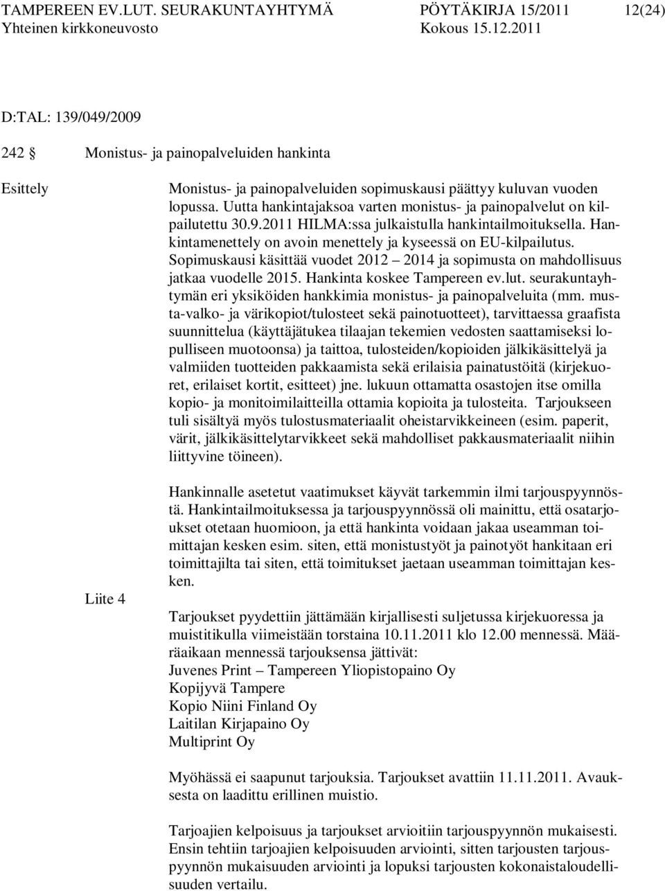 Uutta hankintajaksoa varten monistus- ja painopalvelut on kilpailutettu 30.9.2011 HILMA:ssa julkaistulla hankintailmoituksella. Hankintamenettely on avoin menettely ja kyseessä on EU-kilpailutus.