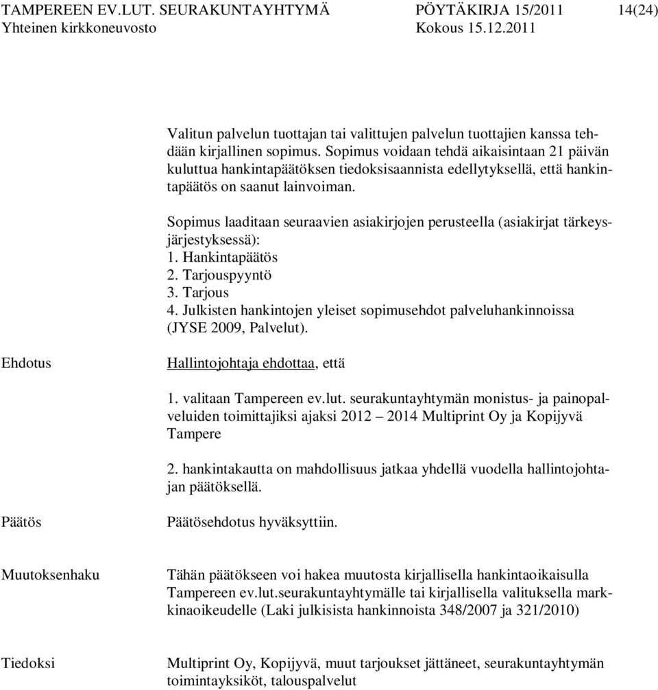 Sopimus laaditaan seuraavien asiakirjojen perusteella (asiakirjat tärkeysjärjestyksessä): 1. Hankintapäätös 2. Tarjouspyyntö 3. Tarjous 4.