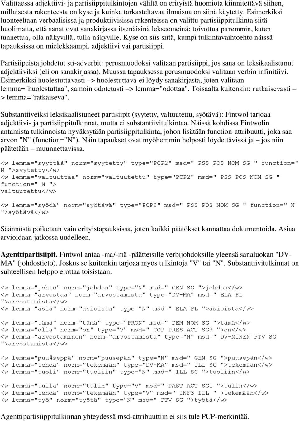 tunnettua, olla näkyvillä, tulla näkyville. Kyse on siis siitä, kumpi tulkintavaihtoehto näissä tapauksissa on mielekkäämpi, adjektiivi vai partisiippi.