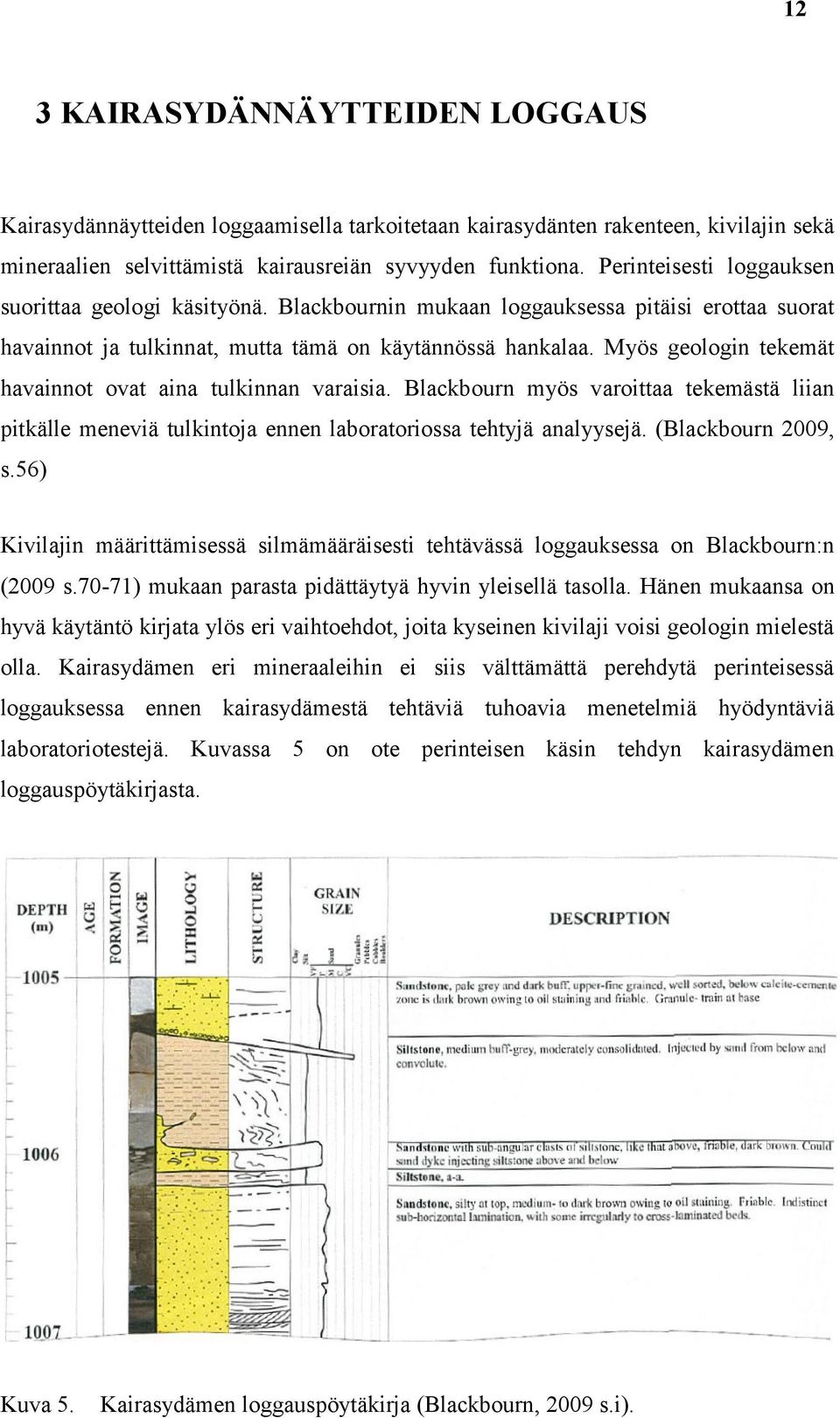 Myös geologin tekemät havainnot ovat aina tulkinnan varaisia. Blackbourn myös varoittaa tekemästä liian pitkälle meneviä tulkintoja ennen laboratoriossa tehtyjä analyysejä. (Blackbourn 2009, s.