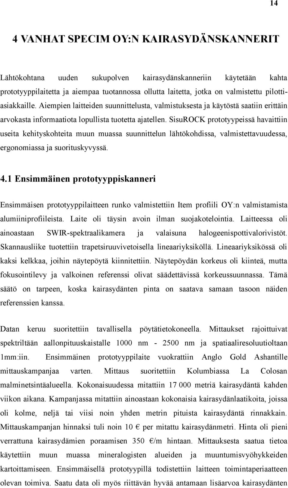 SisuROCK prototyypeissä havaittiin useita kehityskohteita muun muassa suunnittelun lähtökohdissa, valmistettavuudessa, ergonomiassa ja suorituskyvyssä. 4.