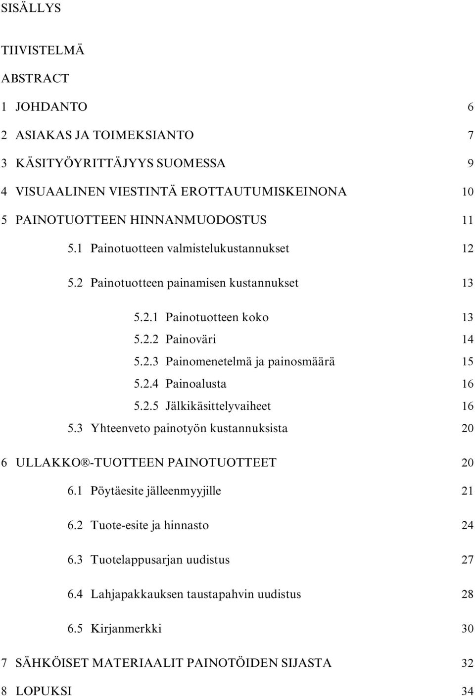 2.4 Painoalusta 16 5.2.5 Jälkikäsittelyvaiheet 16 5.3 Yhteenveto painotyön kustannuksista 20 6 ULLAKKO -TUOTTEEN PAINOTUOTTEET 20 6.1 Pöytäesite jälleenmyyjille 21 6.