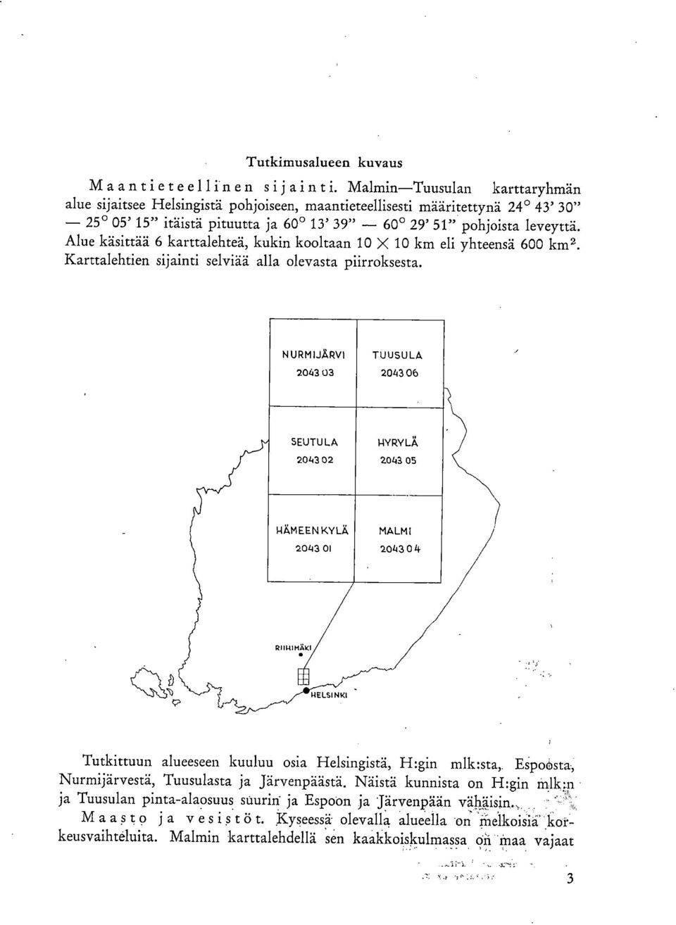 Alue käsittää 6 karttalehteä, kukin kooltaan 1 X 1 km eli yhteensä 6 km 2. Karttalehtien sijainti selviää alla olevasta piirroksesta.