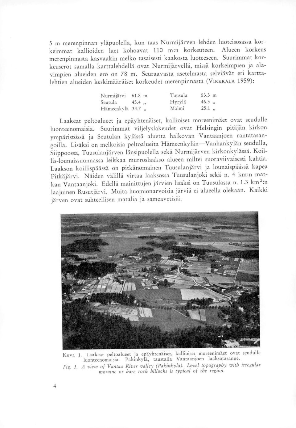 Seuraavasta asetelmasta selviävät eri karttalehtien alueiden keskimääräiset korkeudet merenpinnasta (VIRKKALA 1959): Nurmijärvi 61.8 m Tuusula 53.3 m Seutula 45.4 Hyrylä 46.3 Hämeenkylä 34.7 Malmi 25.