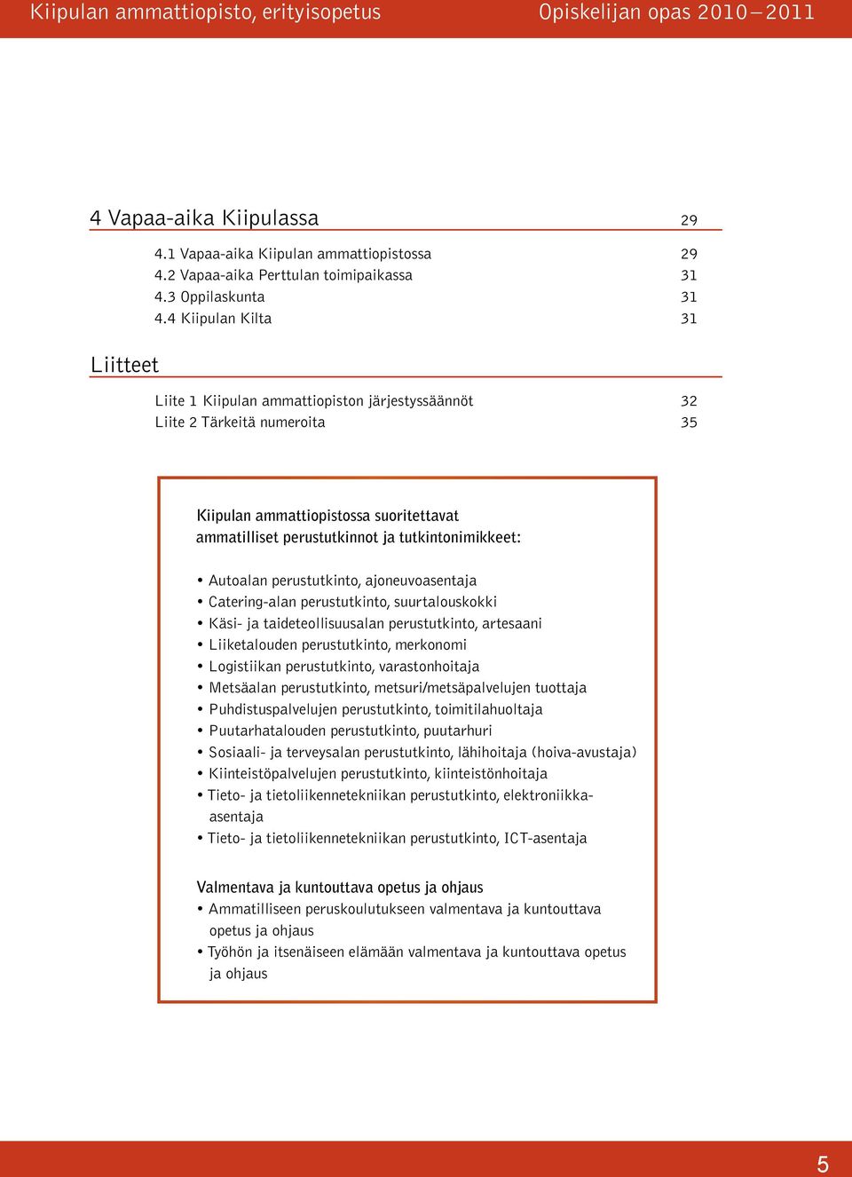 Autoalan perustutkinto, ajoneuvoasentaja Catering-alan perustutkinto, suurtalouskokki Käsi- ja taideteollisuusalan perustutkinto, artesaani Liiketalouden perustutkinto, merkonomi Logistiikan