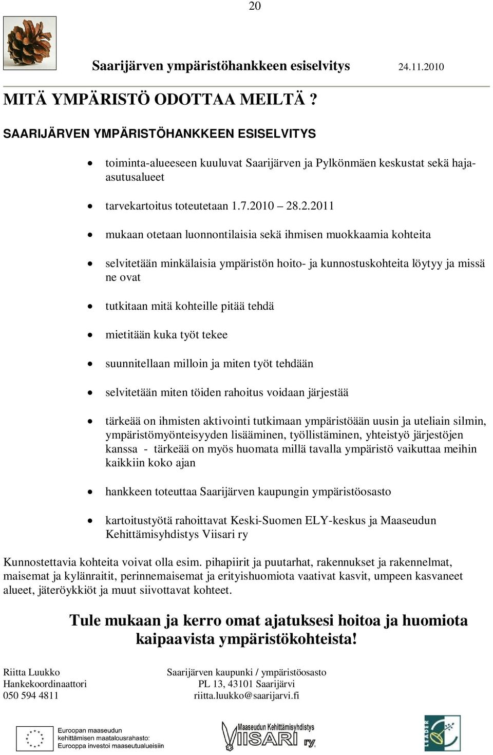 10 28.2.2011 mukaan otetaan luonnontilaisia sekä ihmisen muokkaamia kohteita selvitetään minkälaisia ympäristön hoito- ja kunnostuskohteita löytyy ja missä ne ovat tutkitaan mitä kohteille pitää