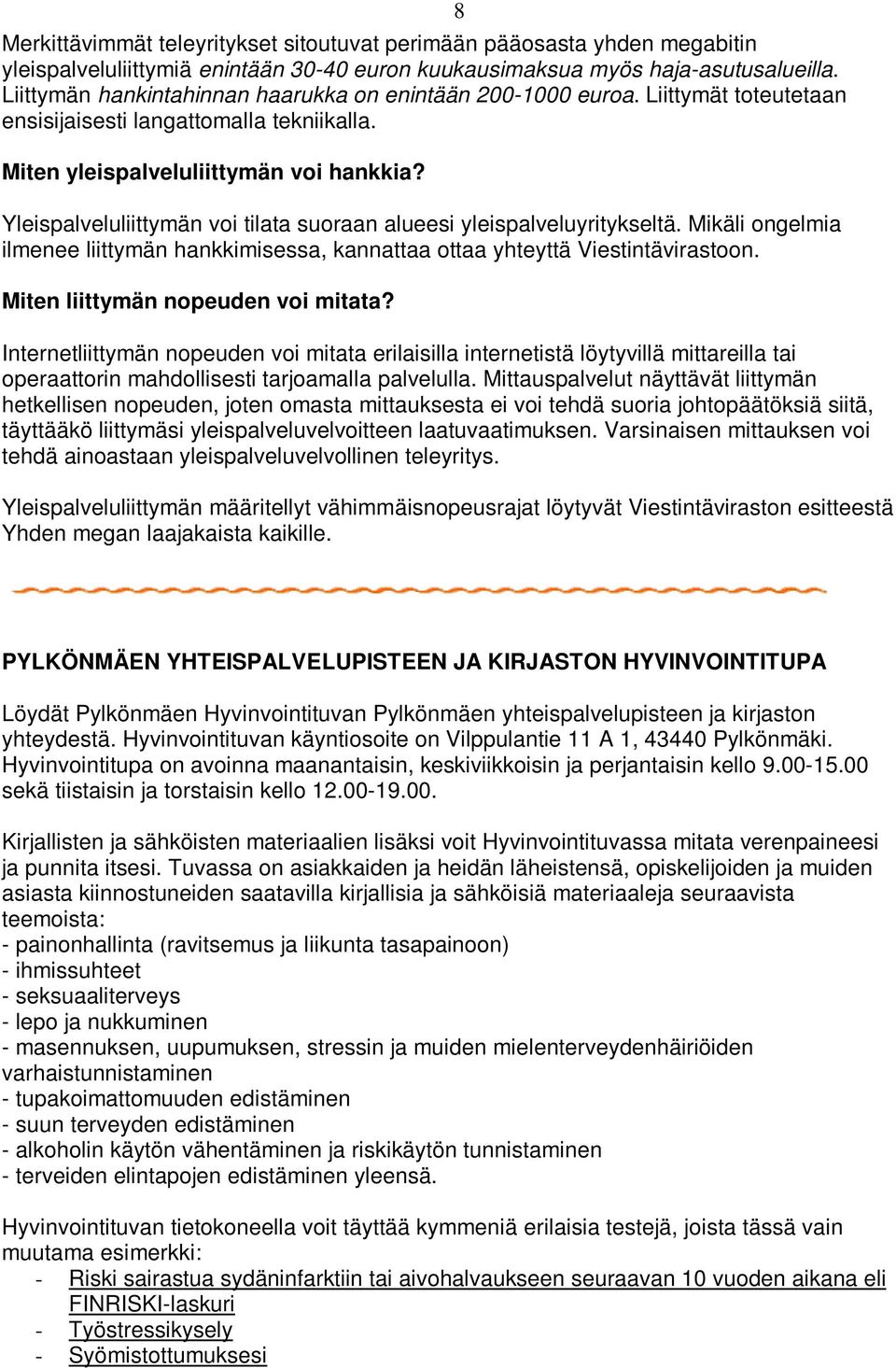 Yleispalveluliittymän voi tilata suoraan alueesi yleispalveluyritykseltä. Mikäli ongelmia ilmenee liittymän hankkimisessa, kannattaa ottaa yhteyttä Viestintävirastoon.