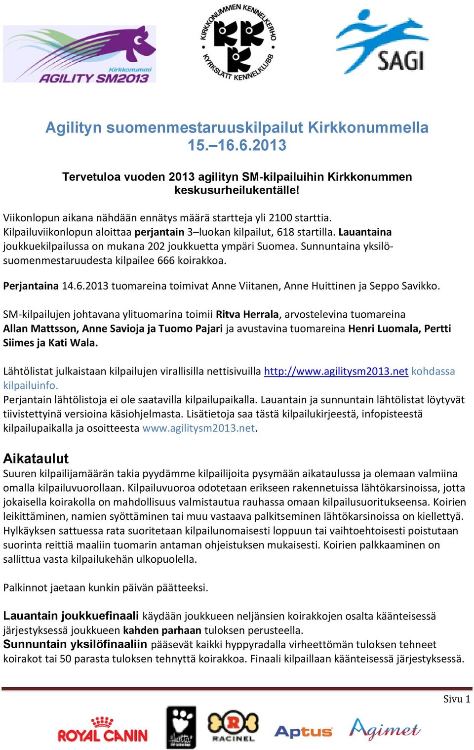 Lauantaina joukkuekilpailussa on mukana 202 joukkuetta ympäri Suomea. Sunnuntaina yksilösuomenmestaruudesta kilpailee 666 koirakkoa. Perjantaina 14.6.2013 tuomareina toimivat Viitanen, Huittinen ja Seppo Savikko.