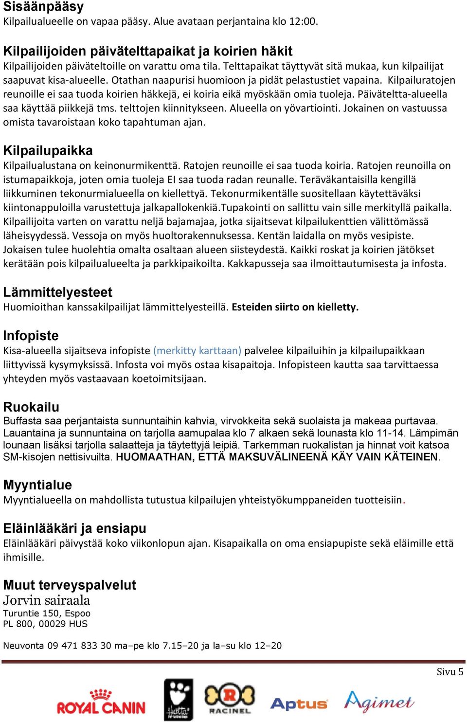 Kilpailuratojen reunoille ei saa tuoda koirien häkkejä, ei koiria eikä myöskään omia tuoleja. Päiväteltta alueella saa käyttää piikkejä tms. telttojen kiinnitykseen. Alueella on yövartiointi.