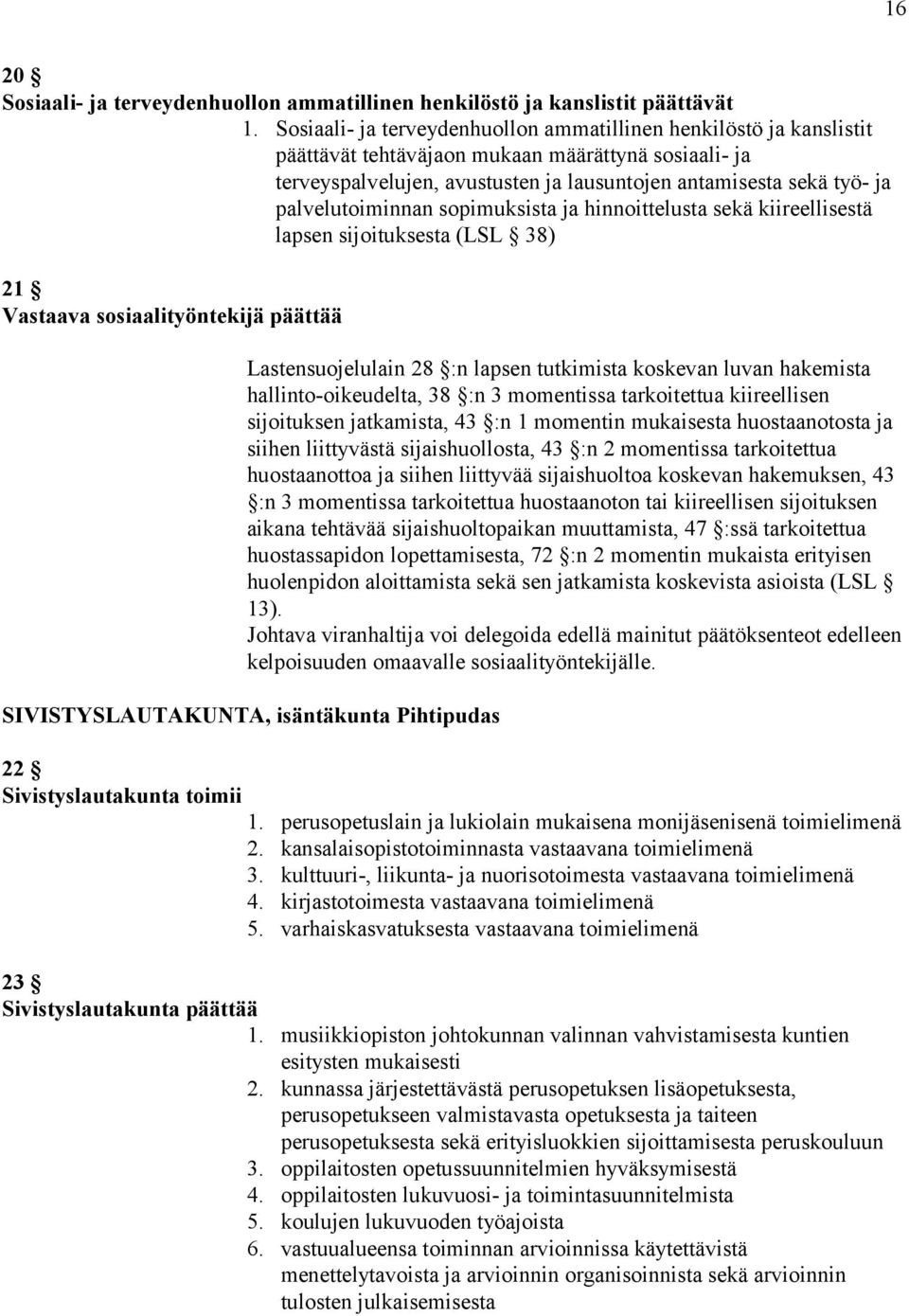 palvelutoiminnan sopimuksista ja hinnoittelusta sekä kiireellisestä lapsen sijoituksesta (LSL 38) 21 Vastaava sosiaalityöntekijä päättää Lastensuojelulain 28 :n lapsen tutkimista koskevan luvan