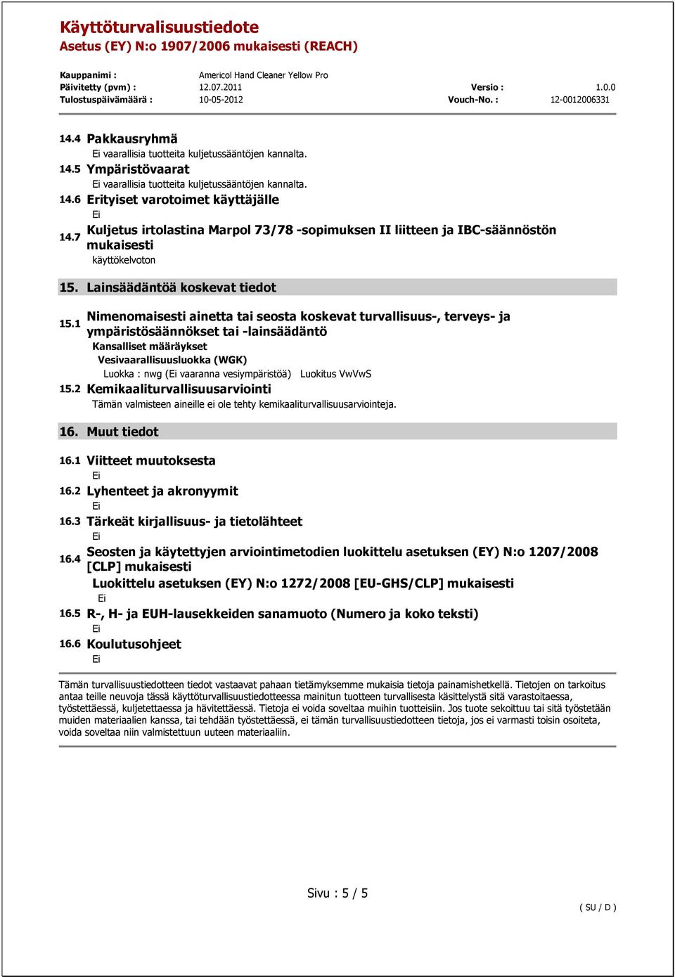 1 ympäristösäännökset tai -lainsäädäntö Kansalliset määräykset Vesivaarallisuusluokka (WGK) Luokka : nwg ( vaaranna vesiympäristöä) Luokitus VwVwS 15.