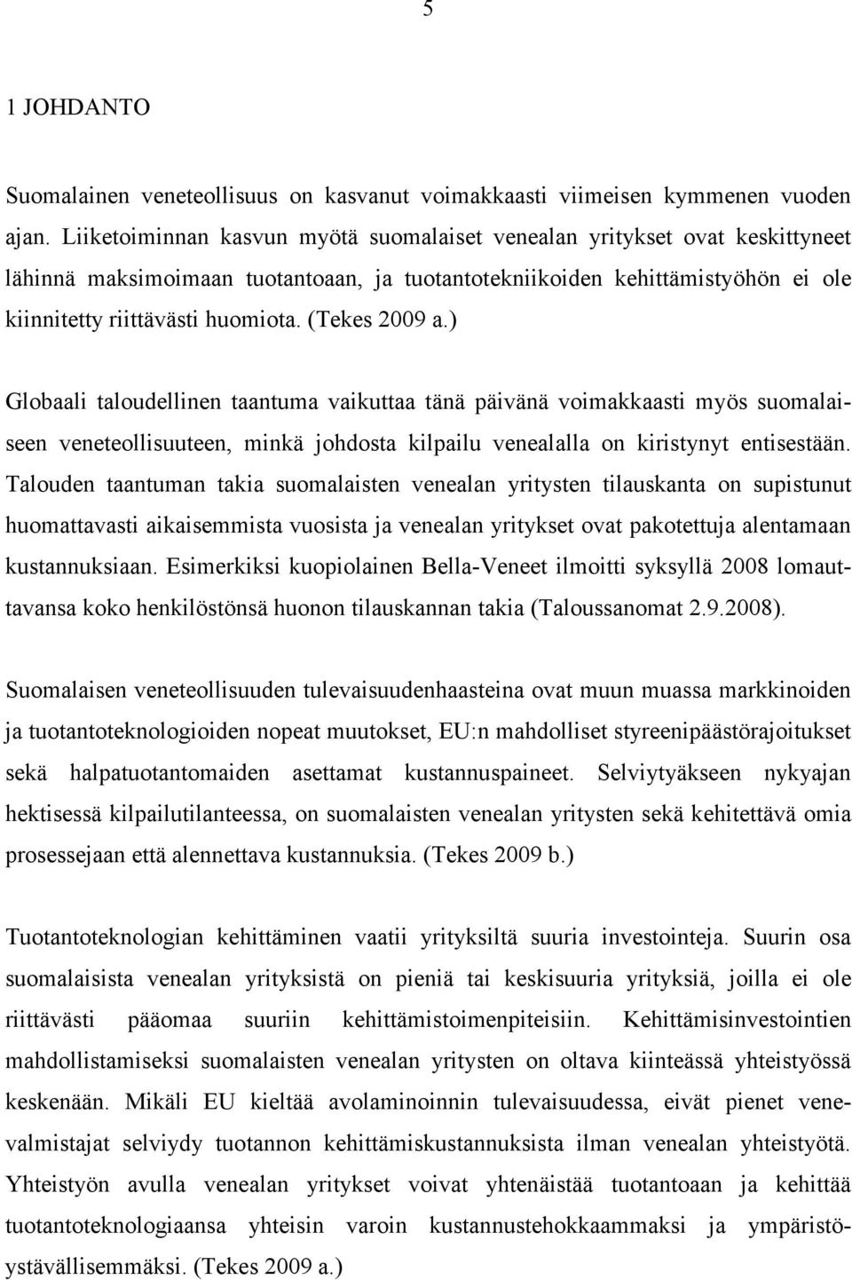 (Tekes 2009 a.) Globaali taloudellinen taantuma vaikuttaa tänä päivänä voimakkaasti myös suomalaiseen veneteollisuuteen, minkä johdosta kilpailu venealalla on kiristynyt entisestään.