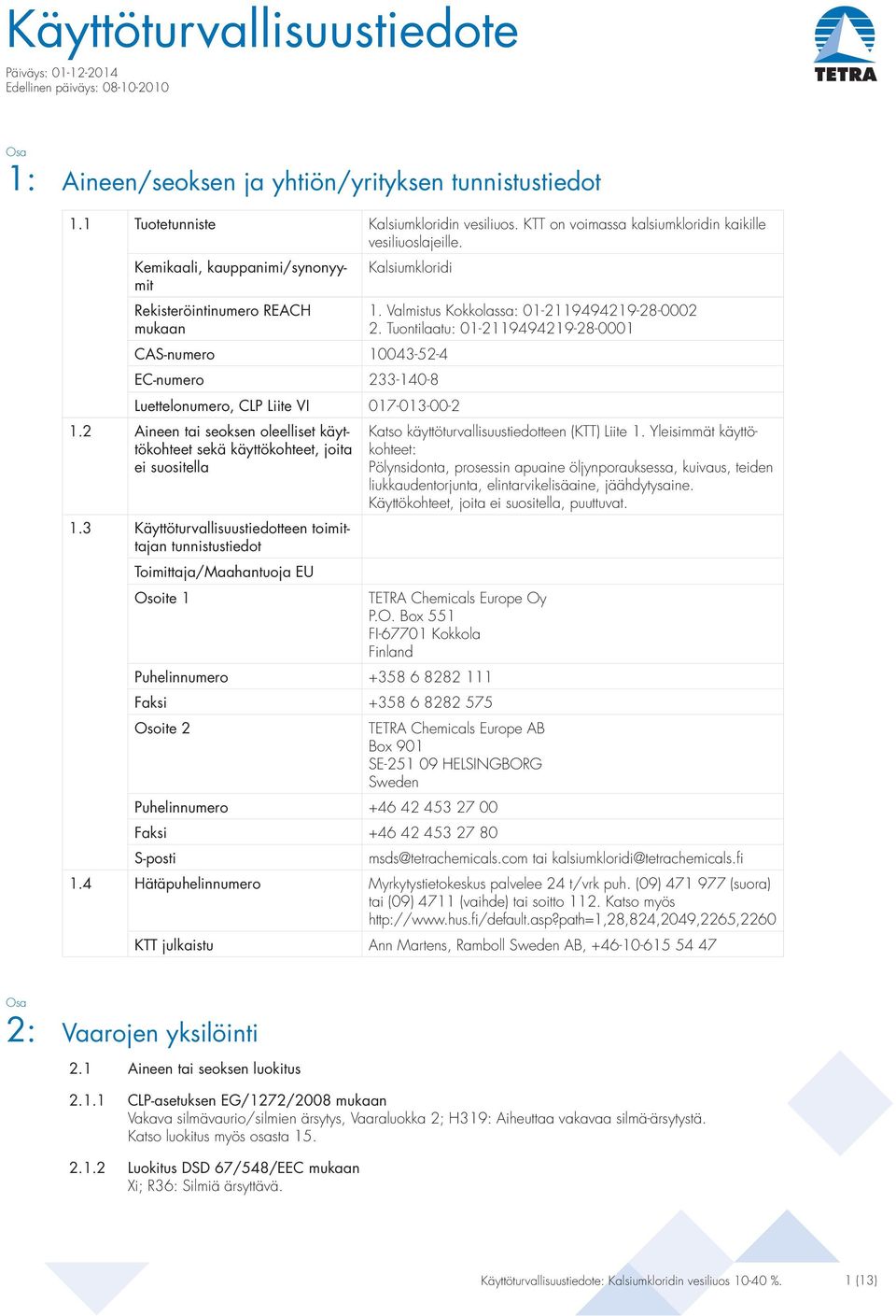 Kemikaali, kauppanimi/synonyymit Rekisteröintinumero REACH mukaan Kalsiumkloridi CAS-numero 10043-52-4 EC-numero 233-140-8 Luettelonumero, CLP Liite VI 017-013-00-2 1.