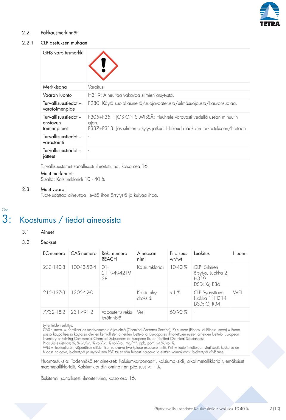 P305+P351: JOS ON SILMISSÄ: Huuhtele varovasti vedellä usean minuutin ajan. P337+P313: Jos silmien ärsytys jatkuu: Hakeudu lääkärin tarkastukseen/hoitoon.