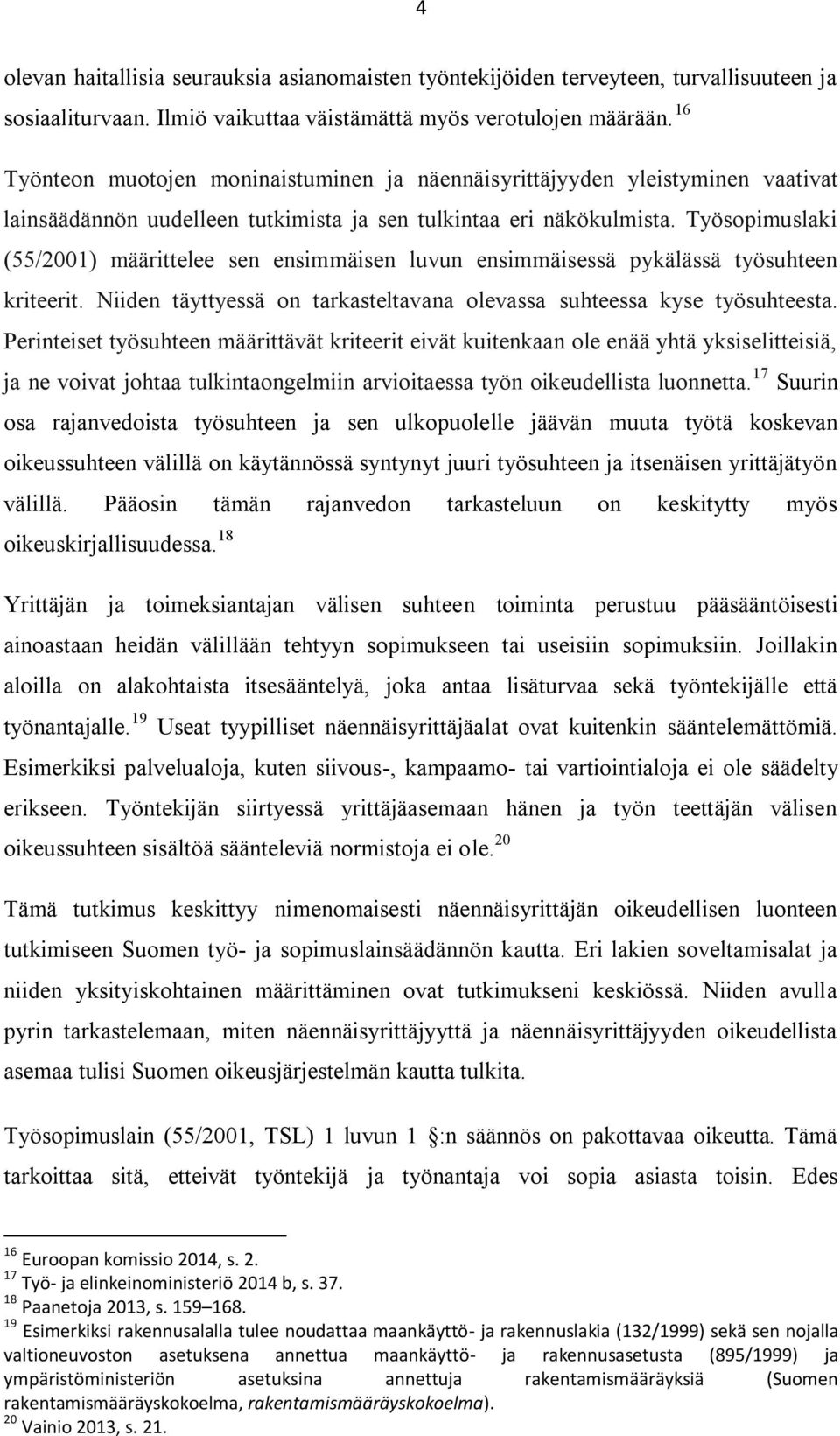 Työsopimuslaki (55/2001) määrittelee sen ensimmäisen luvun ensimmäisessä pykälässä työsuhteen kriteerit. Niiden täyttyessä on tarkasteltavana olevassa suhteessa kyse työsuhteesta.