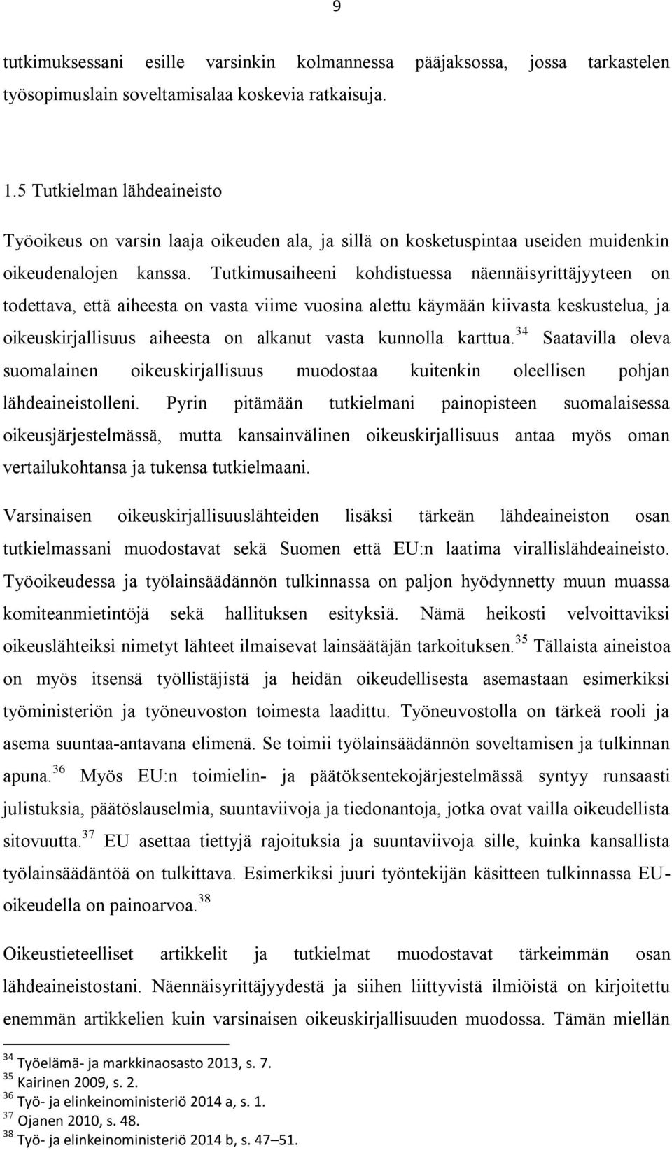 Tutkimusaiheeni kohdistuessa näennäisyrittäjyyteen on todettava, että aiheesta on vasta viime vuosina alettu käymään kiivasta keskustelua, ja oikeuskirjallisuus aiheesta on alkanut vasta kunnolla