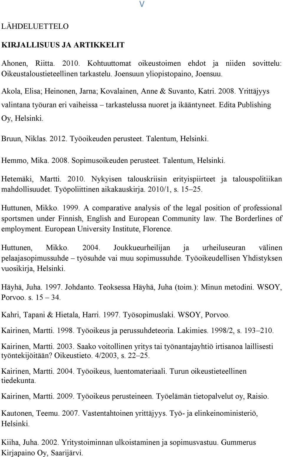 2012. Työoikeuden perusteet. Talentum, Helsinki. Hemmo, Mika. 2008. Sopimusoikeuden perusteet. Talentum, Helsinki. Hetemäki, Martti. 2010.