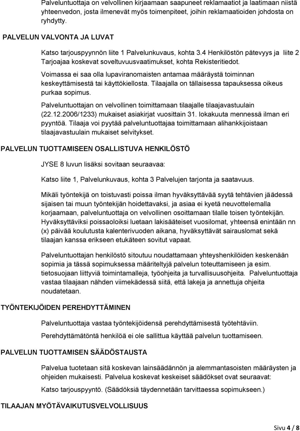 Voimassa ei saa olla lupaviranomaisten antamaa määräystä toiminnan keskeyttämisestä tai käyttökiellosta. Tilaajalla on tällaisessa tapauksessa oikeus purkaa sopimus.
