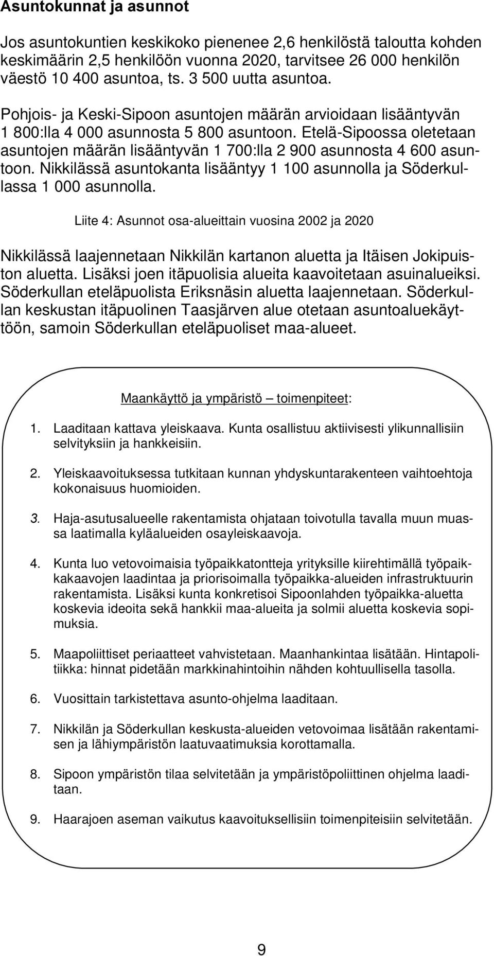 Etelä-Sipoossa oletetaan asuntojen määrän lisääntyvän 1 700:lla 2 900 asunnosta 4 600 asuntoon. Nikkilässä asuntokanta lisääntyy 1 100asunnolla ja Söderkullassa 1 000 asunnolla.