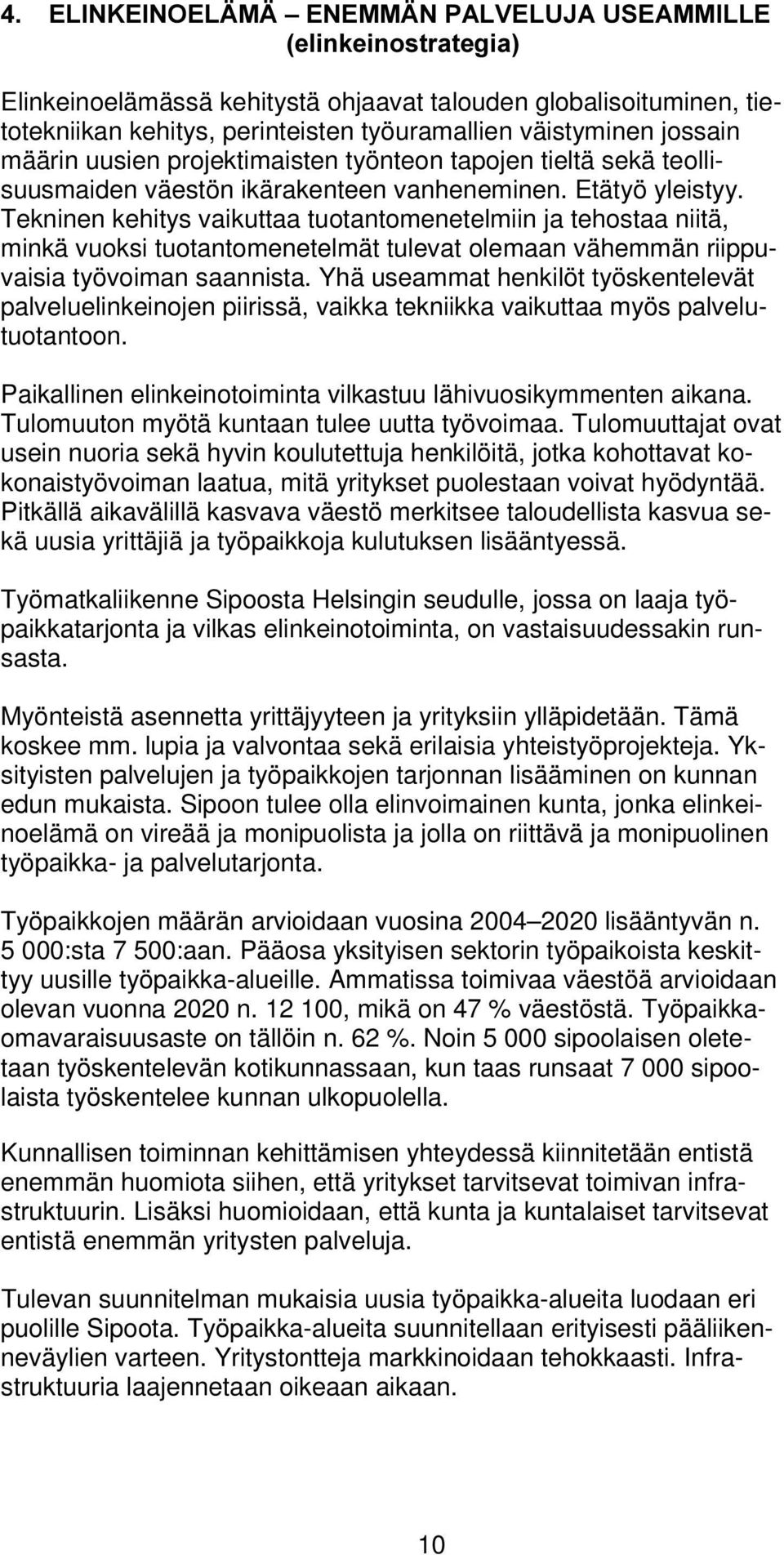 Tekninen kehitys vaikuttaa tuotantomenetelmiin ja tehostaa niitä, minkä vuoksi tuotantomenetelmät tulevat olemaan vähemmän riippuvaisia työvoiman saannista.