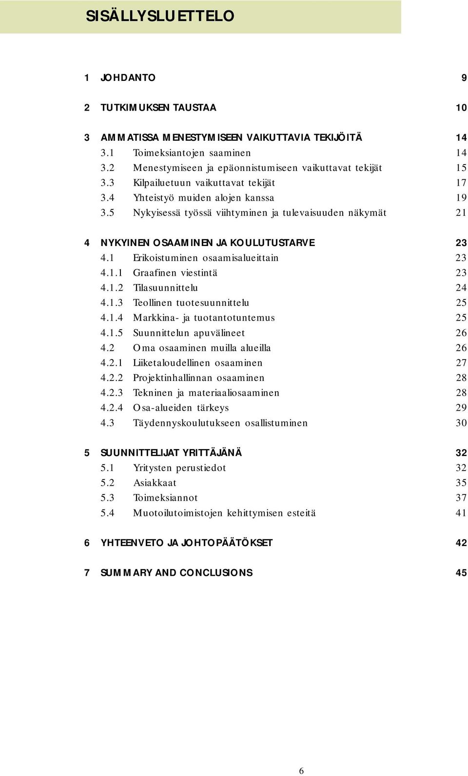 5 Nykyisessä työssä viihtyminen ja tulevaisuuden näkymät 21 4 NYKYINEN OSAAMINEN JA KOULUTUSTARVE 23 4.1 Erikoistuminen osaamisalueittain 23 4.1.1 Graafinen viestintä 23 4.1.2 Tilasuunnittelu 24 4.1.3 Teollinen tuotesuunnittelu 25 4.