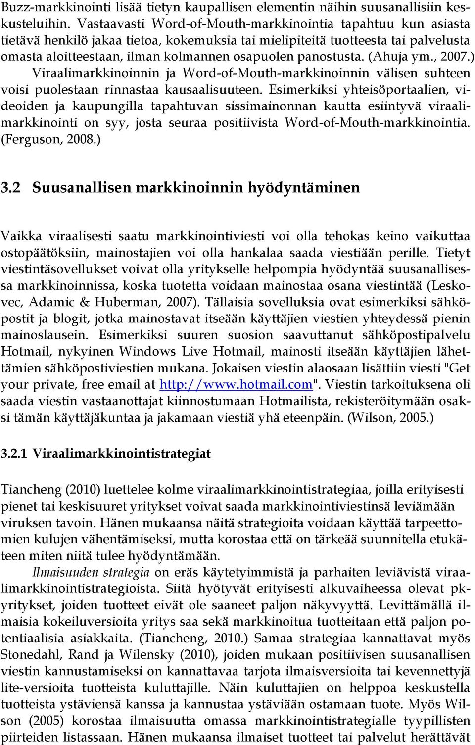 panostusta. (Ahuja ym., 2007.) Viraalimarkkinoinnin ja Word-of-Mouth-markkinoinnin välisen suhteen voisi puolestaan rinnastaa kausaalisuuteen.