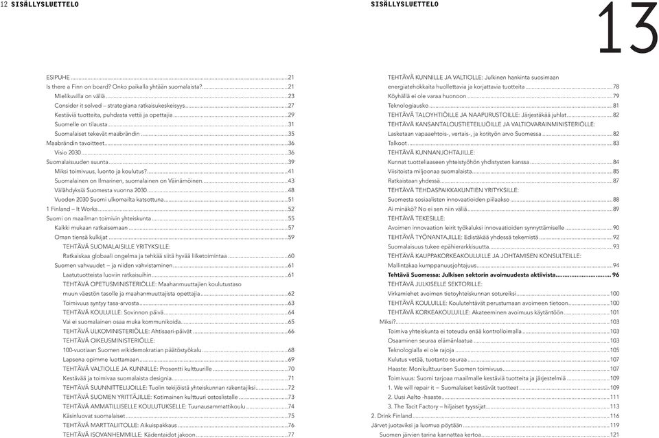 Miksi toimivuus, luonto ja koulutus?...41 Suomalainen on Ilmarinen, suomalainen on Väinämöinen...43 Välähdyksiä Suomesta vuonna 2030...48 Vuoden 2030 Suomi ulkomailta katsottuna...51 1 Finland It Works.