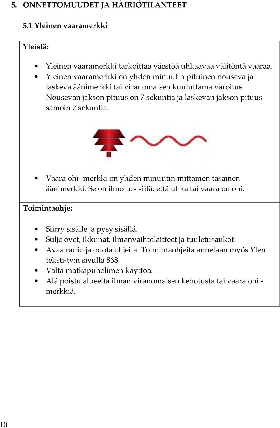 Nousevan jakson pituus on 7 sekuntia ja laskevan jakson pituus samoin 7 sekuntia. Vaara ohi -merkki on yhden minuutin mittainen tasainen äänimerkki.