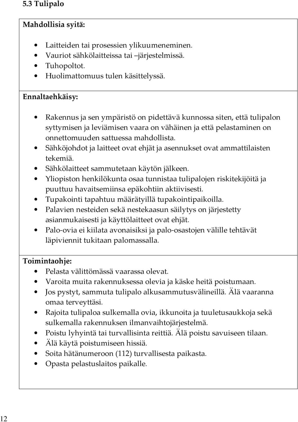 Sähköjohdot ja laitteet ovat ehjät ja asennukset ovat ammattilaisten tekemiä. Sähkölaitteet sammutetaan käytön jälkeen.