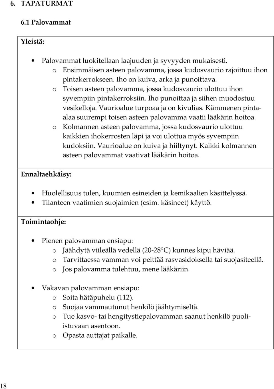 Kämmenen pintaalaa suurempi toisen asteen palovamma vaatii lääkärin hoitoa. o Kolmannen asteen palovamma, jossa kudosvaurio ulottuu kaikkien ihokerrosten läpi ja voi ulottua myös syvempiin kudoksiin.