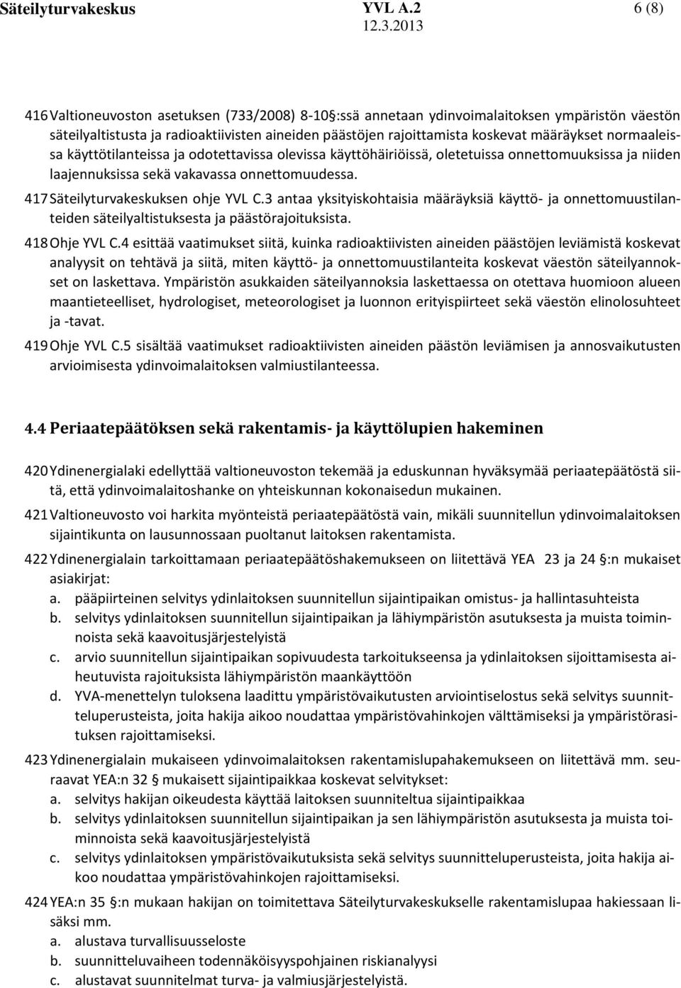 3 antaa yksityiskohtaisia määräyksiä käyttö- ja onnettomuustilanteiden säteilyaltistuksesta ja päästörajoituksista. 418 Ohje YVL C.