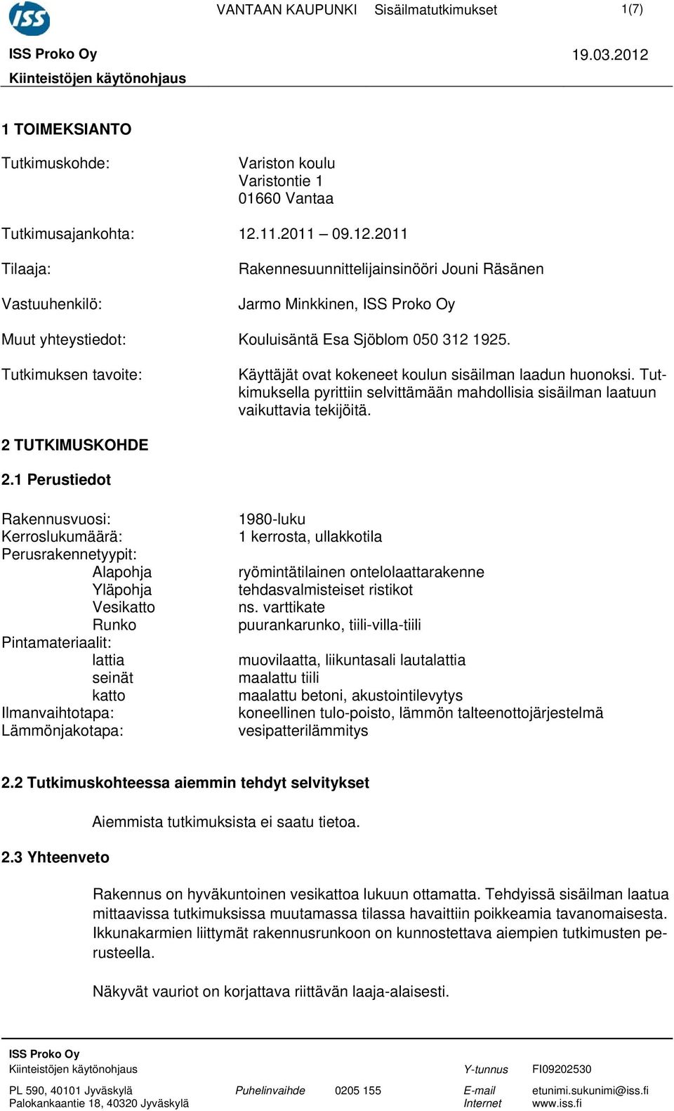 1 Perustiedot Rakennusvuosi: Kerroslukumäärä: Perusrakennetyypit: Alapohja Yläpohja Vesikatto Runko Pintamateriaalit: lattia seinät katto Ilmanvaihtotapa: Lämmönjakotapa: 1980-luku 1 kerrosta,