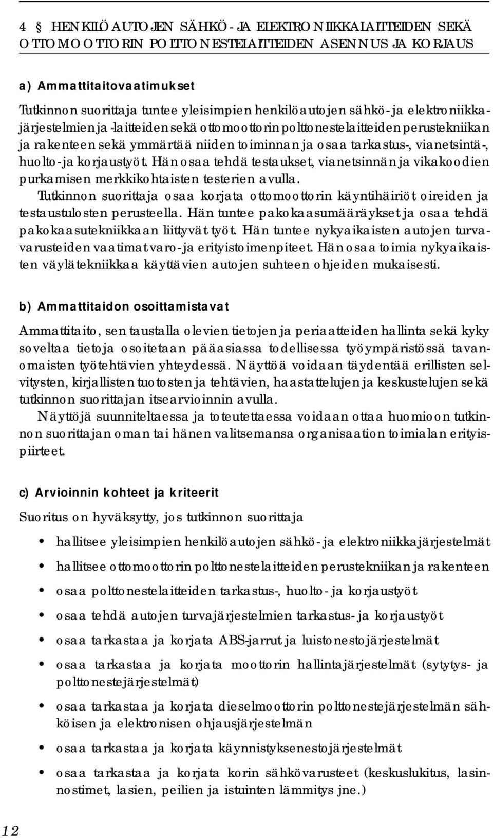 korjaustyöt. Hän osaa tehdä testaukset, vianetsinnän ja vikakoodien purkamisen merkkikohtaisten testerien avulla.