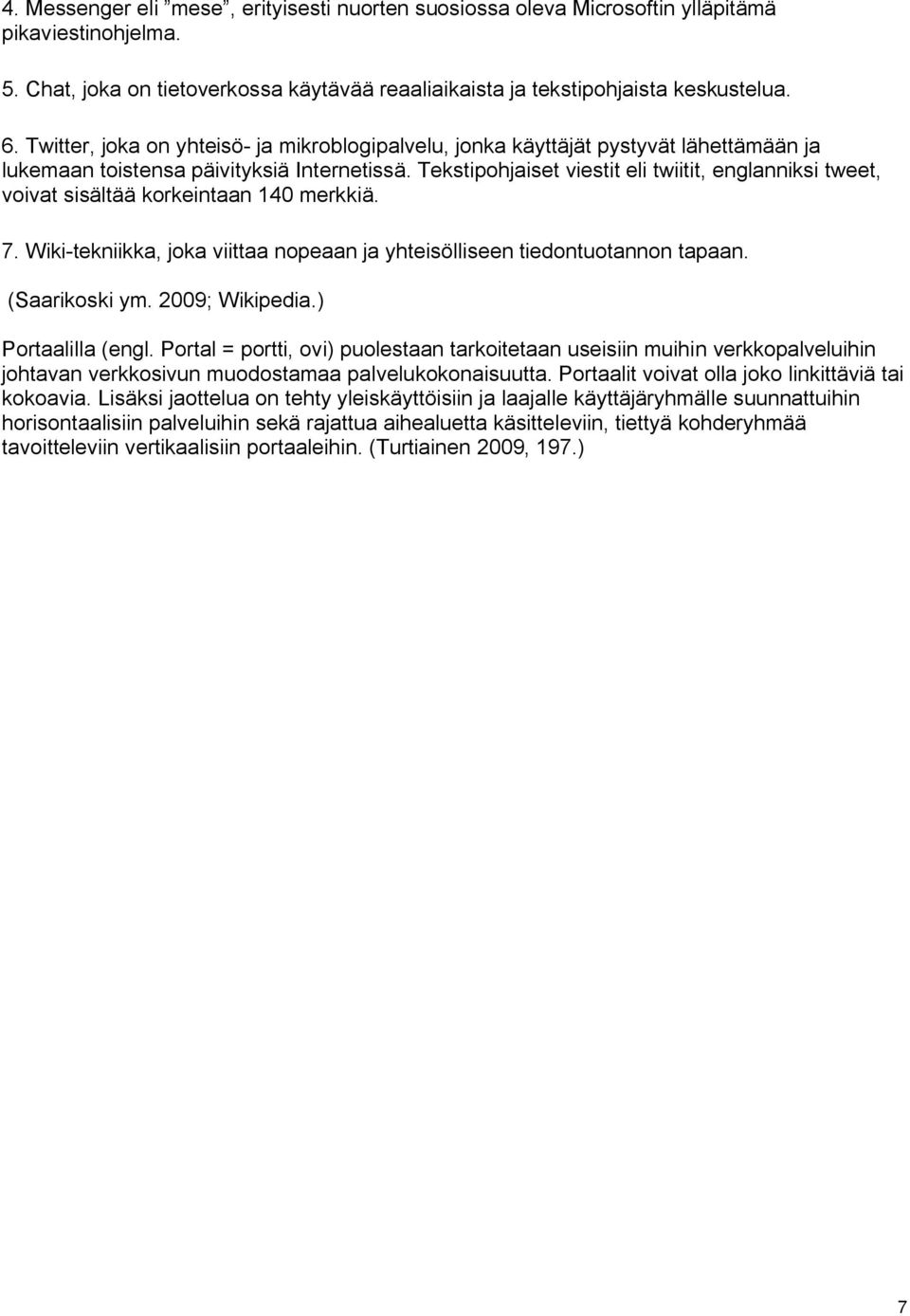 Tekstipohjaiset viestit eli twiitit, englanniksi tweet, voivat sisältää korkeintaan 140 merkkiä. 7. Wiki tekniikka, joka viittaa nopeaan ja yhteisölliseen tiedontuotannon tapaan. (Saarikoski ym.