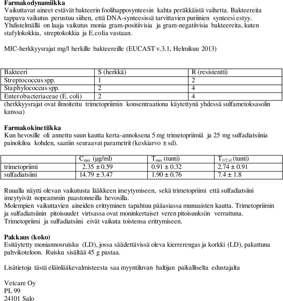 Yhdistelmällä on laaja vaikutus monia gram-positiivisia ja gram-negatiivisia bakteereita, kuten stafylokokkia, streptokokkia ja E.colia vastaan. MIC-herkkyysrajat mg/l herkille bakteereille (EUCAST v.