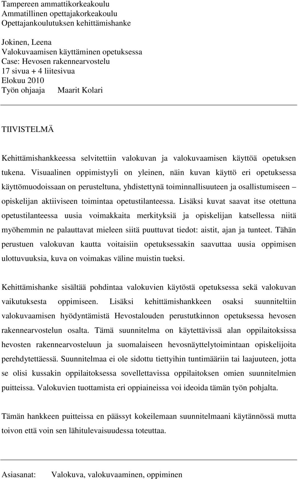 Visuaalinen oppimistyyli on yleinen, näin kuvan käyttö eri opetuksessa käyttömuodoissaan on perusteltuna, yhdistettynä toiminnallisuuteen ja osallistumiseen opiskelijan aktiiviseen toimintaa