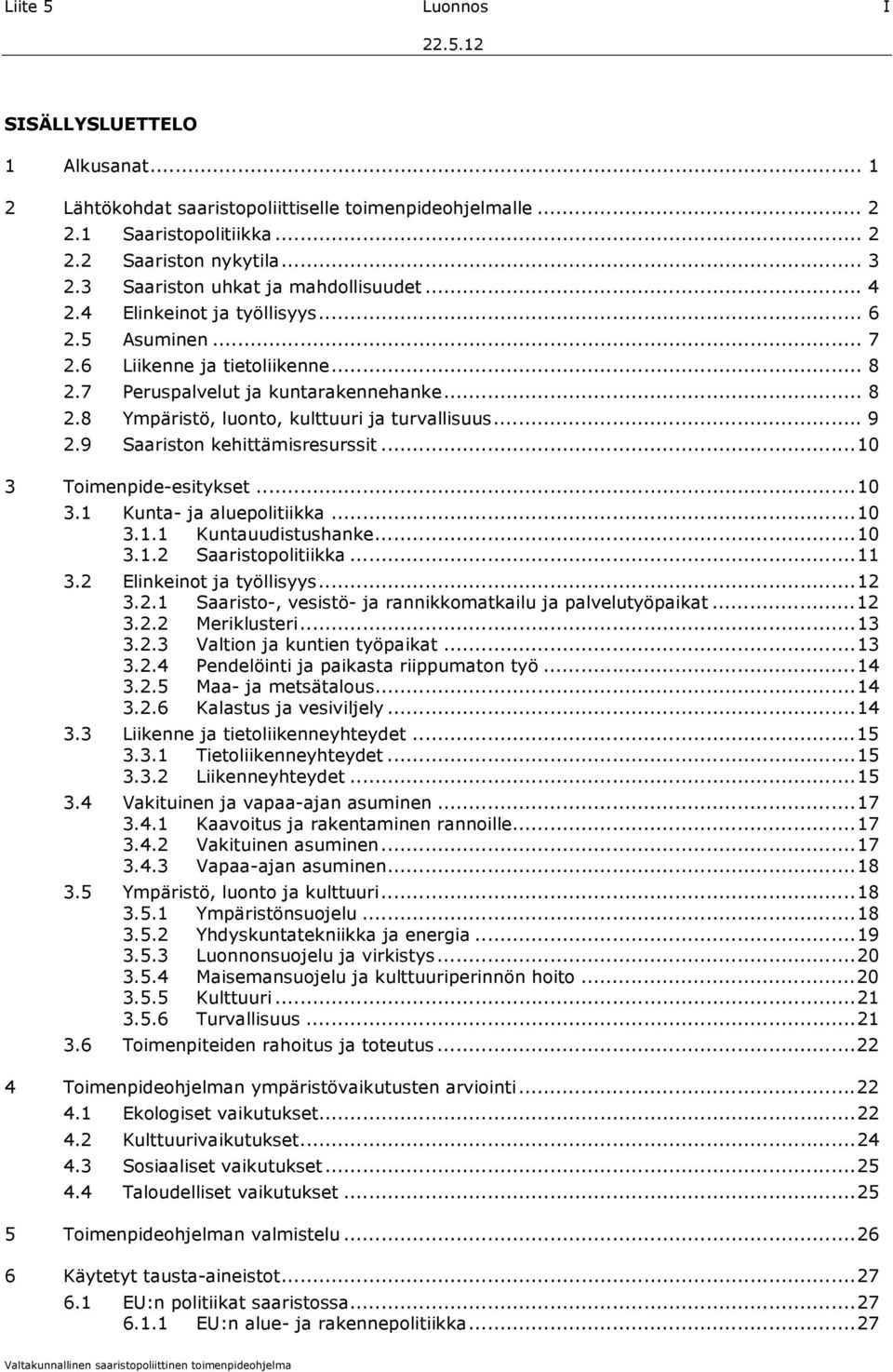 .. 9 2.9 Saariston kehittämisresurssit...10 3 Toimenpide-esitykset...10 3.1 Kunta- ja aluepolitiikka...10 3.1.1 Kuntauudistushanke...10 3.1.2 Saaristopolitiikka...11 3.2 Elinkeinot ja työllisyys...12 3.