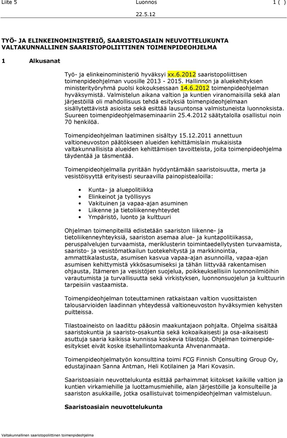 Valmistelun aikana valtion ja kuntien viranomaisilla sekä alan järjestöillä oli mahdollisuus tehdä esityksiä toimenpideohjelmaan sisällytettävistä asioista sekä esittää lausuntonsa valmistuneista