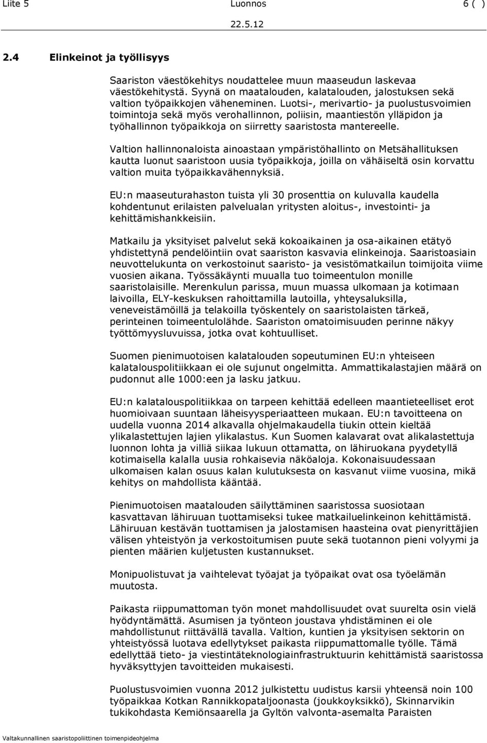 Luotsi-, merivartio- ja puolustusvoimien toimintoja sekä myös verohallinnon, poliisin, maantiestön ylläpidon ja työhallinnon työpaikkoja on siirretty saaristosta mantereelle.