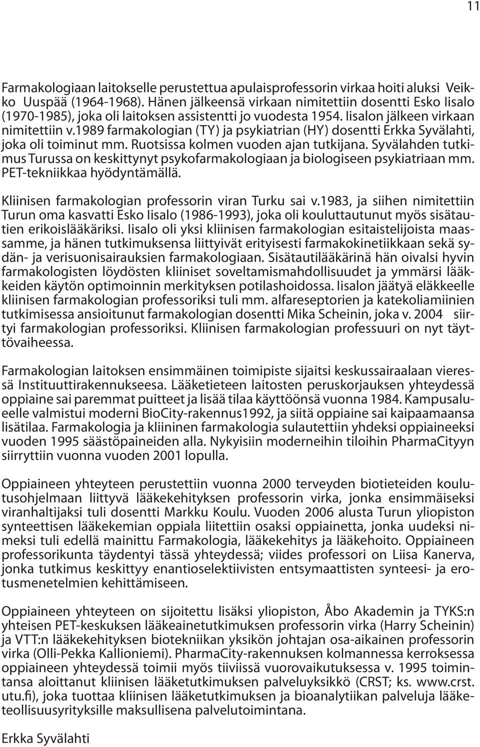 1989 farmakologian (TY) ja psykiatrian (HY) dosentti Erkka Syvälahti, joka oli toiminut mm. Ruotsissa kolmen vuoden ajan tutkijana.